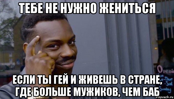 тебе не нужно жениться если ты гей и живешь в стране, где больше мужиков, чем баб, Мем Не делай не будет