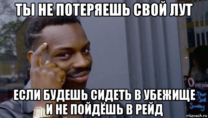 ты не потеряешь свой лут если будешь сидеть в убежище и не пойдёшь в рейд, Мем Не делай не будет