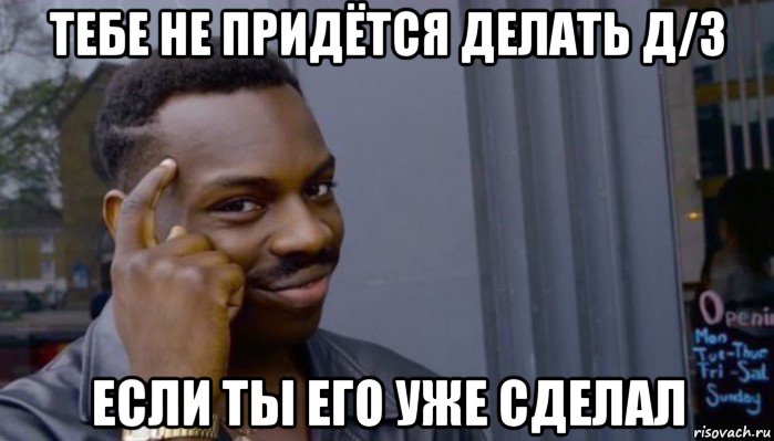 тебе не придётся делать д/з если ты его уже сделал, Мем Не делай не будет