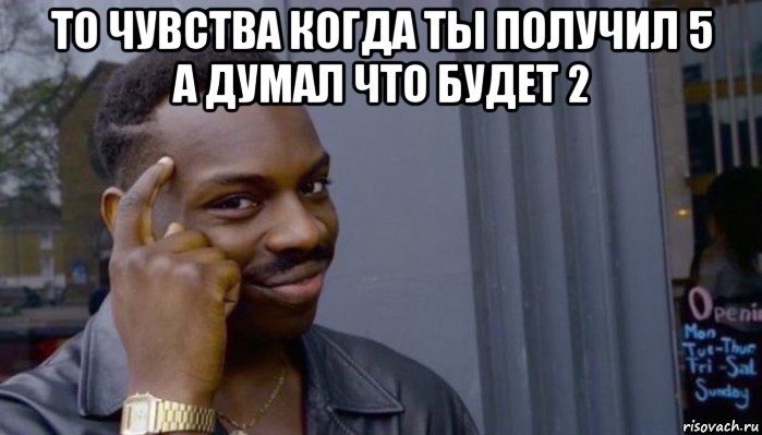 то чувства когда ты получил 5 а думал что будет 2 , Мем Не делай не будет