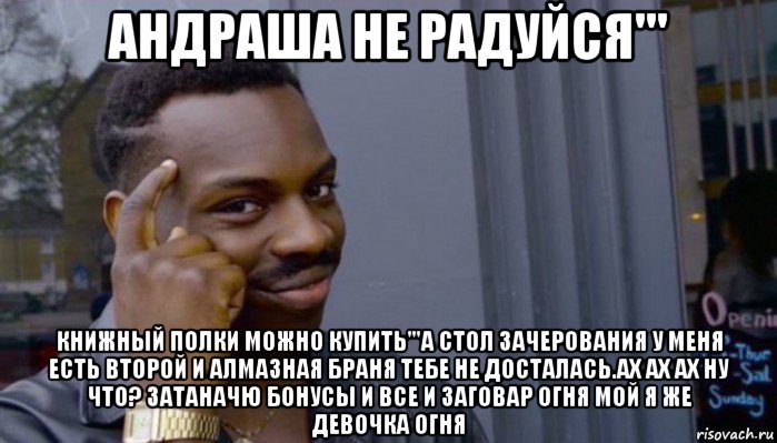 андраша не радуйся''' книжный полки можно купить'''а стол зачерования у меня есть второй и алмазная браня тебе не досталась.ах ах ах ну что? затаначю бонусы и все и заговар огня мой я же девочка огня, Мем Не делай не будет