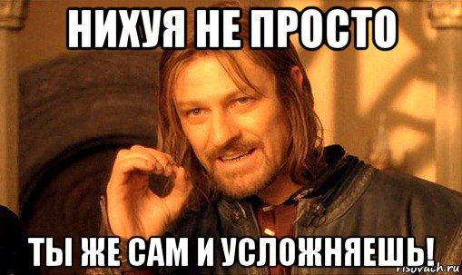 нихуя не просто ты же сам и усложняешь!, Мем Нельзя просто так взять и (Боромир мем)