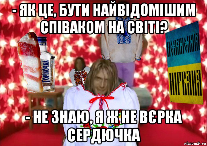 - як це, бути найвідомішим співаком на світі? - не знаю, я ж не вєрка сердючка