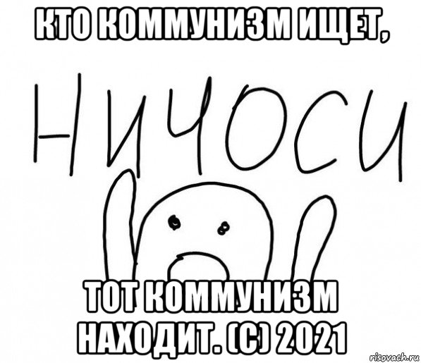 кто коммунизм ищет, тот коммунизм находит. (с) 2021, Мем  Ничоси