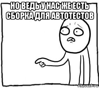 но ведь у нас же есть сборка для автотестов , Мем Но ведь я