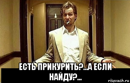  есть прикурить?...а если найду?..., Мем Ну чо