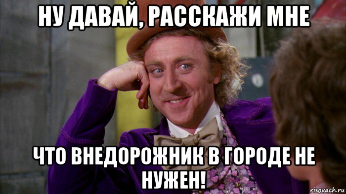 ну давай, расскажи мне что внедорожник в городе не нужен!, Мем Ну давай расскажи (Вилли Вонка)