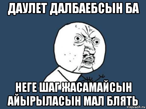 даулет далбаебсын ба неге шаг жасамайсын айырыласын мал блять, Мем Ну почему