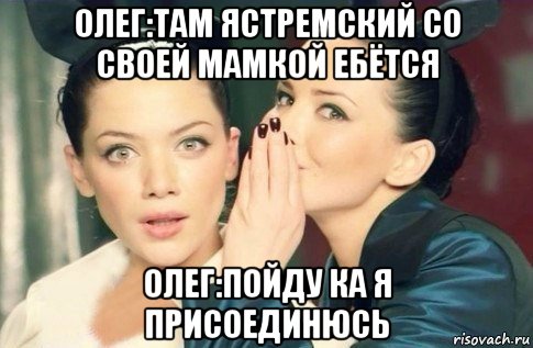 олег:там ястремский со своей мамкой ебëтся олег:пойду ка я присоединюсь, Мем  Он