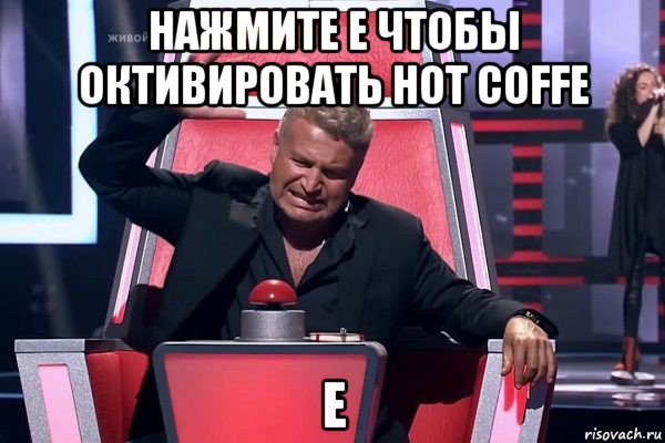 нажмите е чтобы октивировать hot coffe е