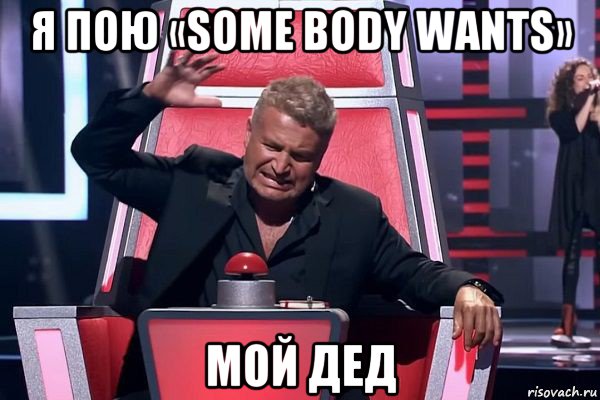 я пою «some body wants» мой дед, Мем   Отчаянный Агутин