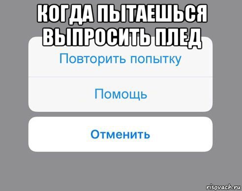 когда пытаешься выпросить плед , Мем Отменить Помощь Повторить попытку