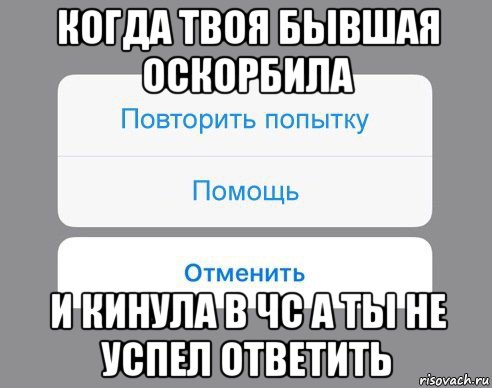 когда твоя бывшая оскорбила и кинула в чс а ты не успел ответить, Мем Отменить Помощь Повторить попытку