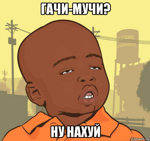 гачи-мучи? ну нахуй