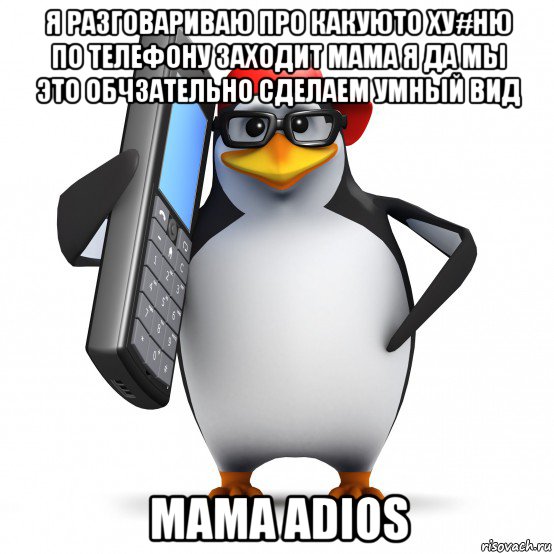 я разговариваю про какуюто ху#ню по телефону заходит мама я да мы это обчзательно сделаем умный вид мама adios, Мем   Пингвин звонит