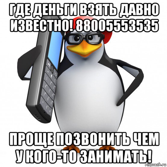 где деньги взять давно известно! 88005553535 проще позвонить чем у кого-то занимать!, Мем   Пингвин звонит