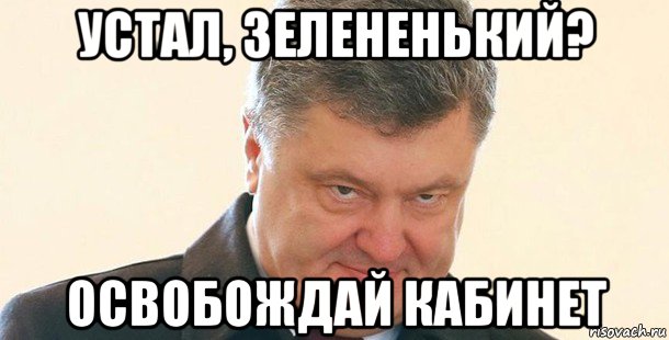 устал, зелененький? освобождай кабинет, Мем Порошенко