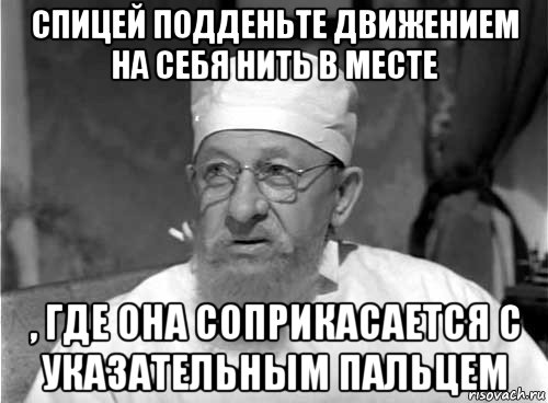 спицей подденьте движением на себя нить в месте , где она соприкасается с указательным пальцем, Мем Профессор Преображенский