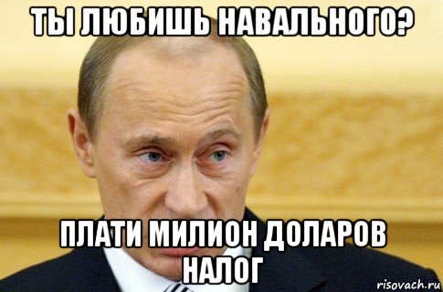 ты любишь навального? плати милион доларов налог, Мем путин