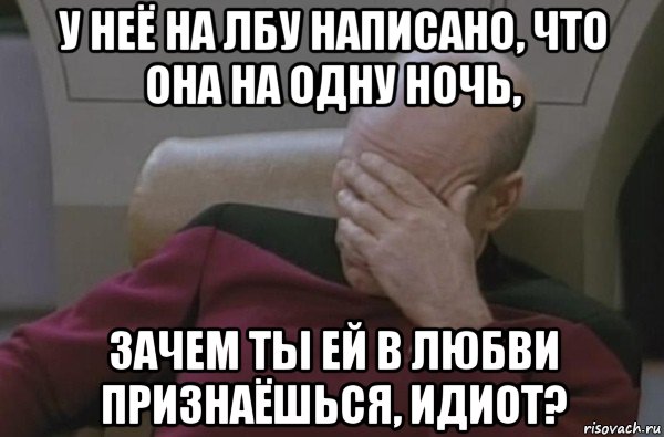 у неё на лбу написано, что она на одну ночь, зачем ты ей в любви признаёшься, идиот?, Мем  Рукалицо