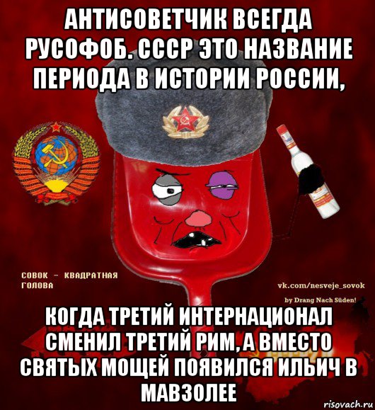 антисоветчик всегда русофоб. ссср это название периода в истории россии, когда третий интернационал сменил третий рим, а вместо святых мощей появился ильич в мавзолее, Мем  совок - квадратная голова