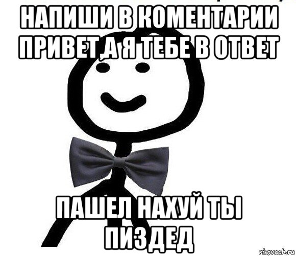 напиши в коментарии привет,а я тебе в ответ пашел нахуй ты пиздед, Мем Теребонька в галстук-бабочке