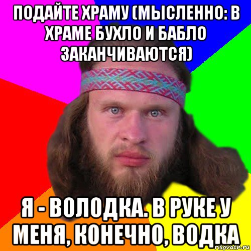 подайте храму (мысленно: в храме бухло и бабло заканчиваются) я - володка. в руке у меня, конечно, водка, Мем Типичный долбослав