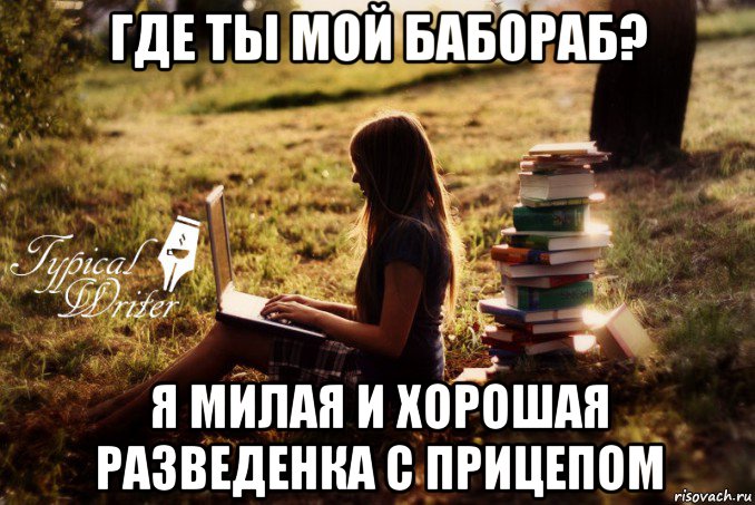 где ты мой бабораб? я милая и хорошая разведенка с прицепом, Мем Типичный писатель