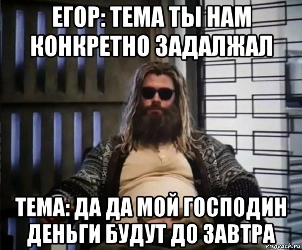 егор: тема ты нам конкретно задалжал тема: да да мой господин деньги будут до завтра, Мем Толстый Тор