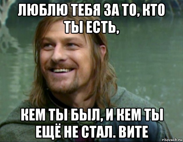 люблю тебя за то, кто ты есть, кем ты был, и кем ты ещё не стал. вите, Мем Тролль Боромир