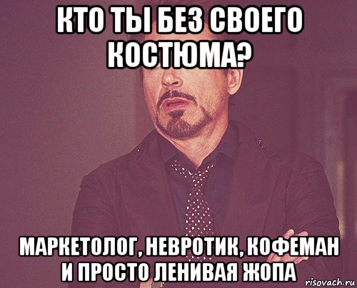 кто ты без своего костюма? маркетолог, невротик, кофеман и просто ленивая жопа, Мем твое выражение лица