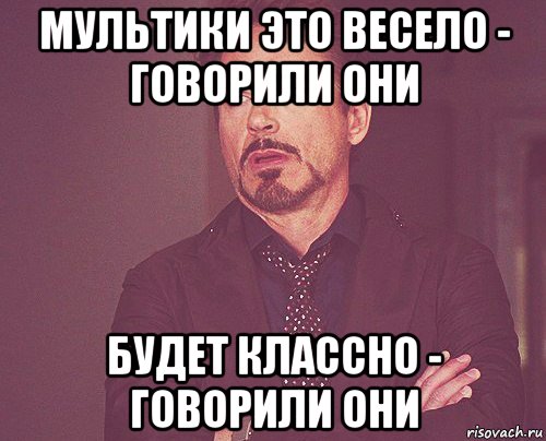 мультики это весело - говорили они будет классно - говорили они, Мем твое выражение лица