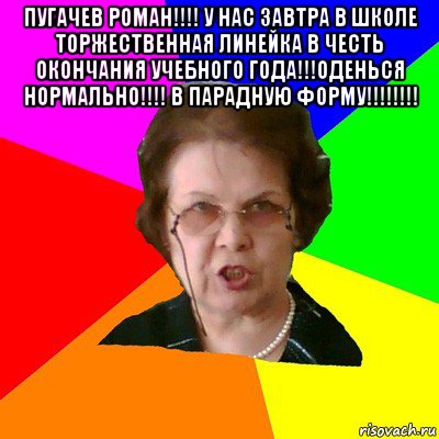 пугачев роман!!!! у нас завтра в школе торжественная линейка в честь окончания учебного года!!!оденься нормально!!!! в парадную форму!!!!!!!! , Мем Типичная училка