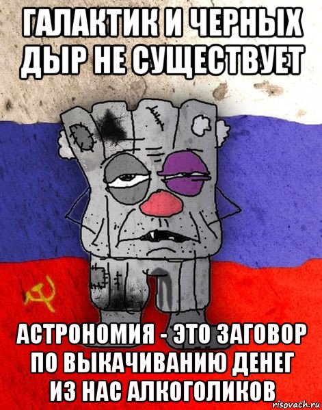 галактик и черных дыр не существует астрономия - это заговор по выкачиванию денег из нас алкоголиков, Мем Ватник