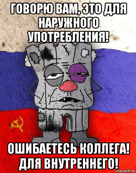 говорю вам, это для наружного употребления! ошибаетесь коллега! для внутреннего!