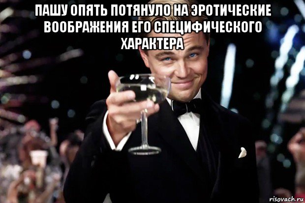 пашу опять потянуло на эротические воображения его специфического характера 