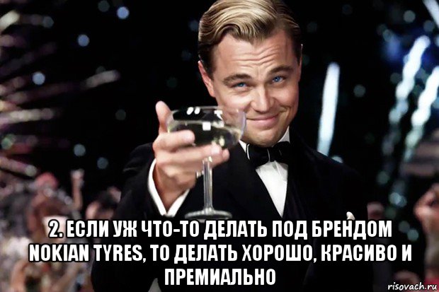  2. если уж что-то делать под брендом nokian tyres, то делать хорошо, красиво и премиально, Мем Великий Гэтсби (бокал за тех)