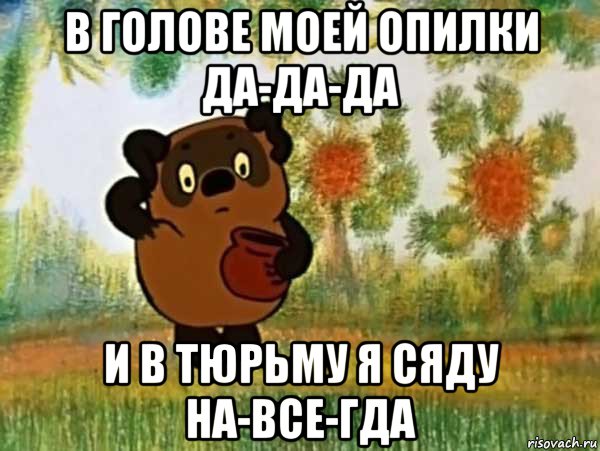 в голове моей опилки да-да-да и в тюрьму я сяду на-все-гда