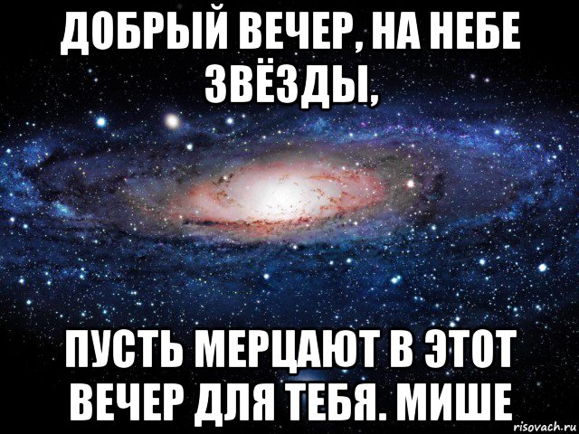 добрый вечер, на небе звёзды, пусть мерцают в этот вечер для тебя. мише, Мем Вселенная