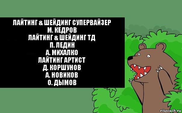 Лайтинг & шейдинг супервайзер
М. Кедров
Лайтинг & шейдинг ТД
П. Ледин
А. Михалко
Лайтинг артист
Д. Коршунов
А. Новиков
О. Дымов, Комикс Надпись медведя из кустов