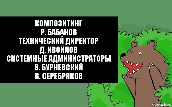 Композитинг
Р. Бабанов
Технический директор
Д. Ивойлов
Системные администраторы
В. Бурневский
В. Серебряков, Комикс Надпись медведя из кустов