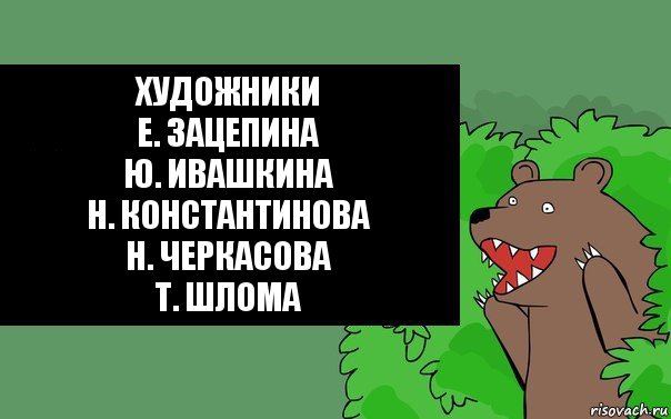 Художники
Е. Зацепина
Ю. Ивашкина
Н. Константинова
Н. Черкасова
Т. Шлома, Комикс Надпись медведя из кустов