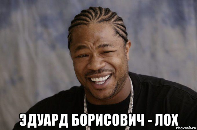  эдуард борисович - лох, Мем Xzibit