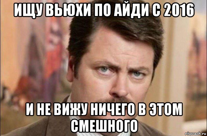 ищу вьюхи по айди с 2016 и не вижу ничего в этом смешного, Мем  Я человек простой