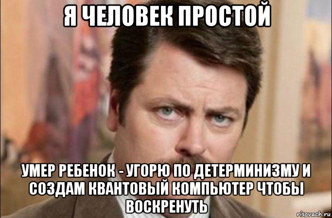 я человек простой умер ребенок - угорю по детерминизму и создам квантовый компьютер чтобы воскренуть, Мем  Я человек простой