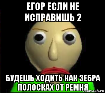 егор если не исправишь 2 будешь ходить как зебра полосках от ремня, Мем Злой Балди