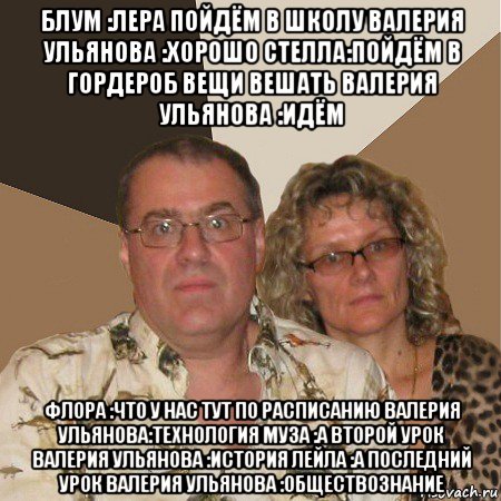 блум :лера пойдём в школу валерия ульянова :хорошо стелла:пойдём в гордероб вещи вешать валерия ульянова :идём флора :что у нас тут по расписанию валерия ульянова:технология муза :а второй урок валерия ульянова :история лейла :а последний урок валерия ульянова :обществознание, Мем  Злые родители