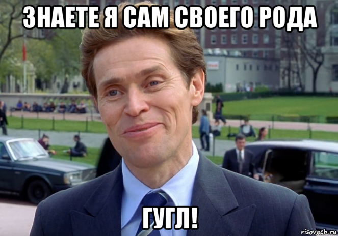 знаете я сам своего рода гугл!