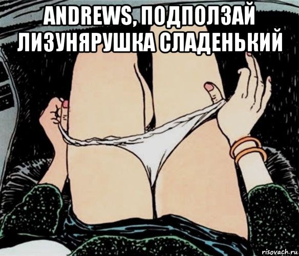 andrews, подползай лизунярушка сладенький , Мем А ты точно