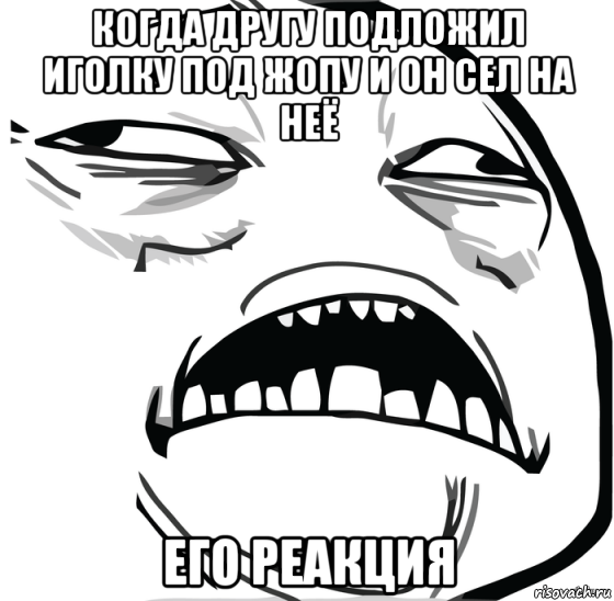 когда другу подложил иголку под жопу и он сел на неё его реакция, Мем Аааааааааааааааааааааааааааааааааааааааааааааааааааааааааааааааа